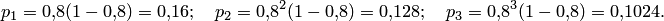 p_1=0,\!8(1-0,\!8)=0,\!16;\quad p_2=0,\!8^2(1-0,\!8)=0,\!128;\quad p_3=0,\!8^3(1-0,\!8)=0,\!1024.